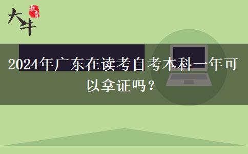 2024年广东在读考自考本科一年可以拿证吗？