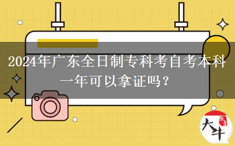 2024年广东全日制专科考自考本科一年可以拿证吗？