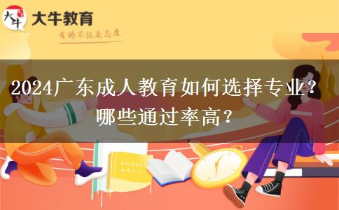 2024广东成人教育如何选择专业？哪些通过率高？