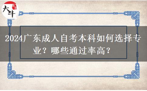 2024广东成人自考本科如何选择专业？哪些通过率高？