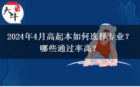 2024年4月高起本如何选择专业？哪些通过率高？