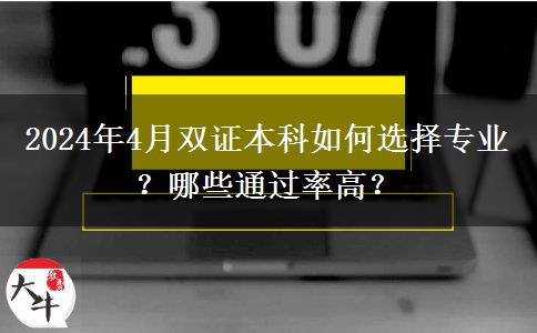 2024年4月双证本科如何选择专业？哪些通过率高？