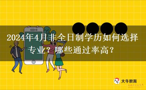 2024年4月非全日制学历如何选择专业？哪些通过率高？