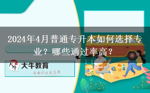 2024年4月普通专升本如何选择专业？哪些通过率高？