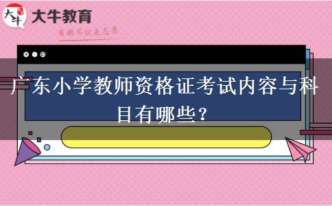 广东小学教师资格证考试内容与科目有哪些？