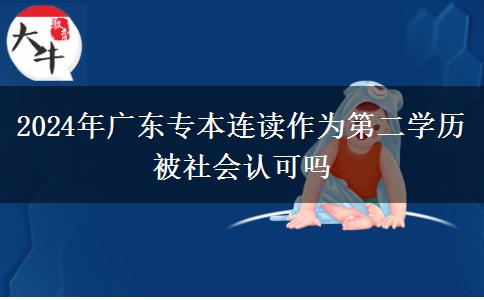 2024年广东专本连读作为第二学历被社会认可吗