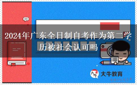 2024年广东全日制自考作为第二学历被社会认可吗