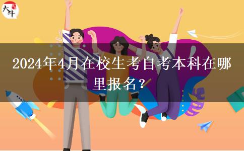 2024年4月在校生考自考本科在哪里报名？