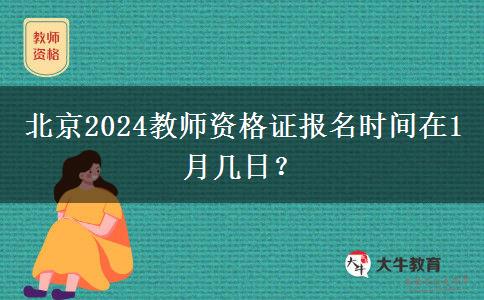 北京2024教师资格证报名时间在1月几日？