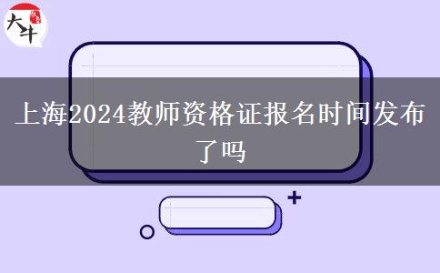 上海2024教师资格证报名时间发布了吗