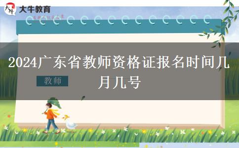 2024广东省教师资格证报名时间几月几号