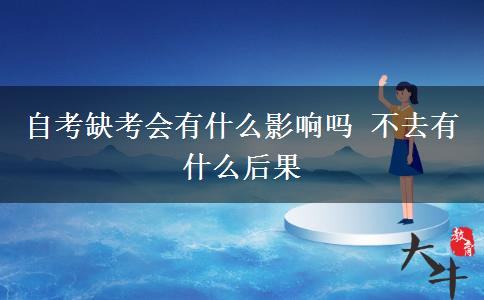 自考缺考会有什么影响吗 不去有什么后果