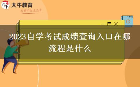 2023自学考试成绩查询入口在哪 流程是什么