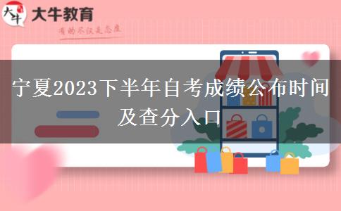 宁夏2023下半年自考成绩公布时间及查分入口