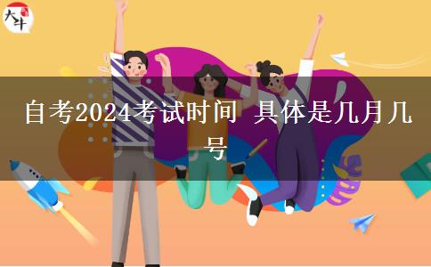 自考2024考试时间 具体是几月几号