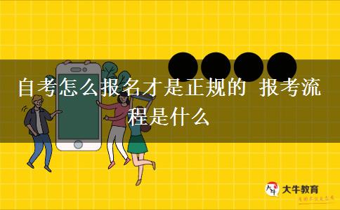 自考怎么报名才是正规的 报考流程是什么