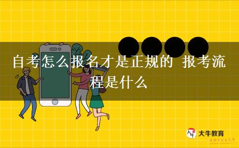 自考怎么报名才是正规的 报考流程是什么