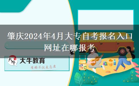 肇庆2024年4月大专自考报名入口网址在哪报考