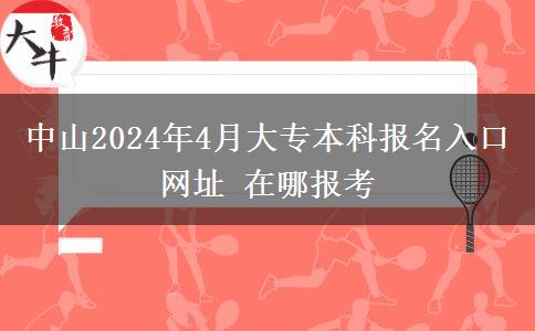 中山2024年4月大专本科报名入口网址 在哪报考