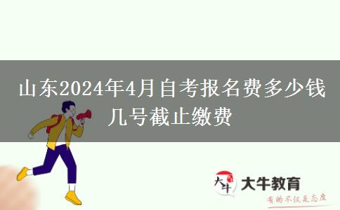 山东2024年4月自考报名费多少钱 几号截止缴费