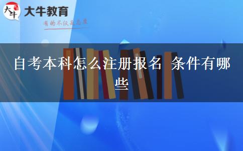 自考本科怎么注册报名 条件有哪些