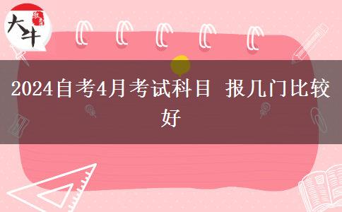 2024自考4月考试科目 报几门比较好