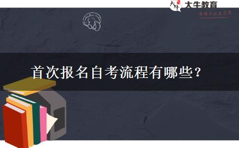 首次报名自考流程有哪些？