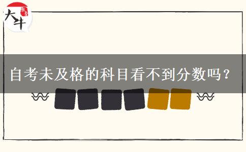 自考未及格的科目看不到分数吗？