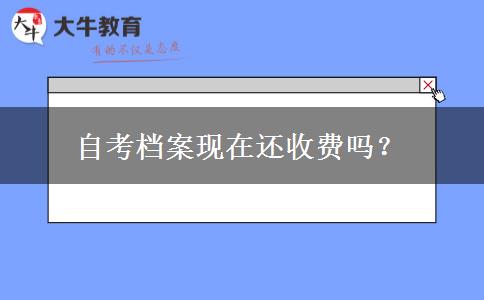 自考档案现在还收费吗？