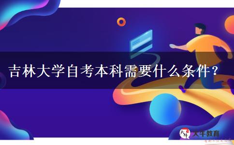 吉林大学自考本科需要什么条件？