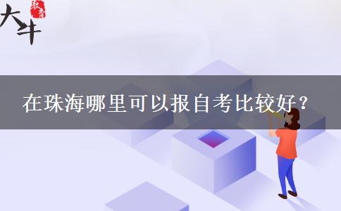 在珠海哪里可以报自考比较好？