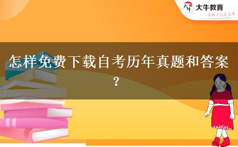 怎样免费下载自考历年真题和答案？