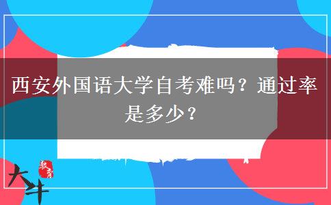 西安外国语大学自考难吗？通过率是多少？