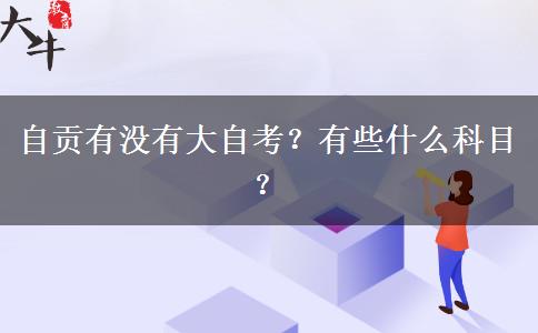 自贡有没有大自考？有些什么科目？