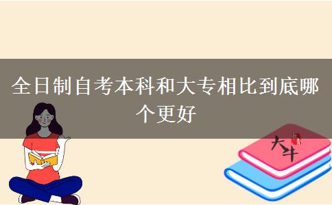 全日制自考本科和大专相比到底哪个更好