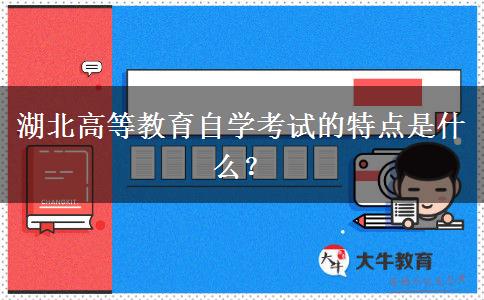 湖北高等教育自学考试的特点是什么？