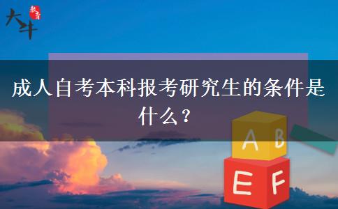 成人自考本科报考研究生的条件是什么？