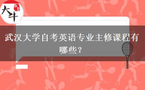 武汉大学自考英语专业主修课程有哪些？