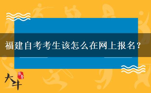 福建自考考生该怎么在网上报名？