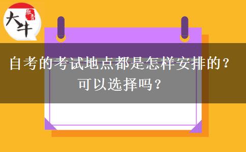 自考的考试地点都是怎样安排的？可以选择吗？