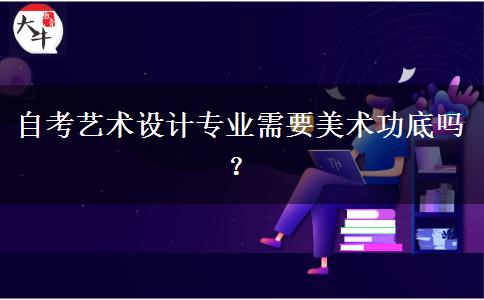 自考艺术设计专业需要美术功底吗？