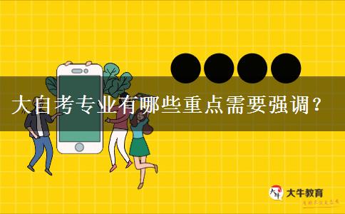 大自考专业有哪些重点需要强调？