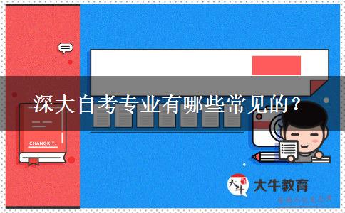 深大自考专业有哪些常见的？