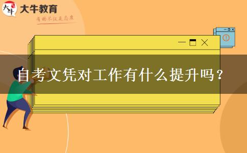 自考文凭对工作有什么提升吗？