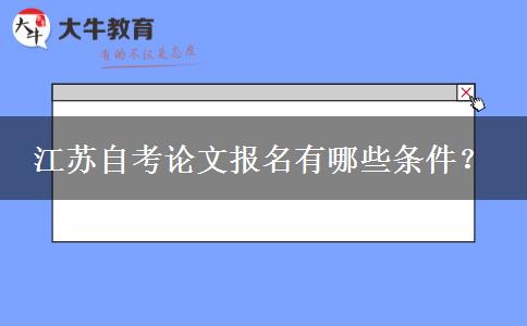 江苏自考论文报名有哪些条件？