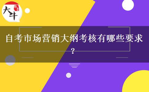 自考市场营销大纲考核有哪些要求？