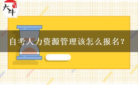 自考人力资源管理该怎么报名？