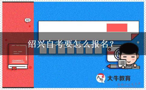 绍兴自考要怎么报名？