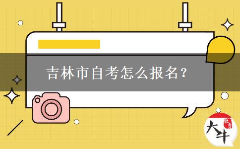 吉林市自考怎么报名？