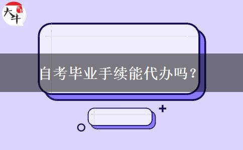 自考毕业手续能代办吗？